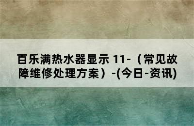 百乐满热水器显示 11-（常见故障维修处理方案）-(今日-资讯)